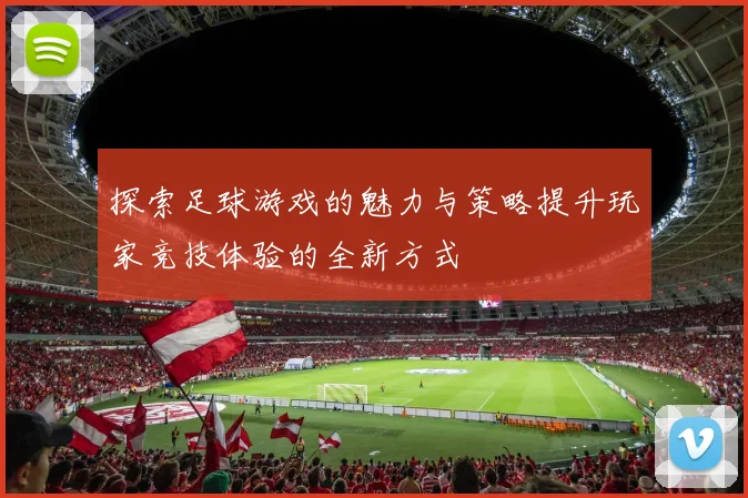 探索足球游戏的魅力与策略提升玩家竞技体验的全新方式