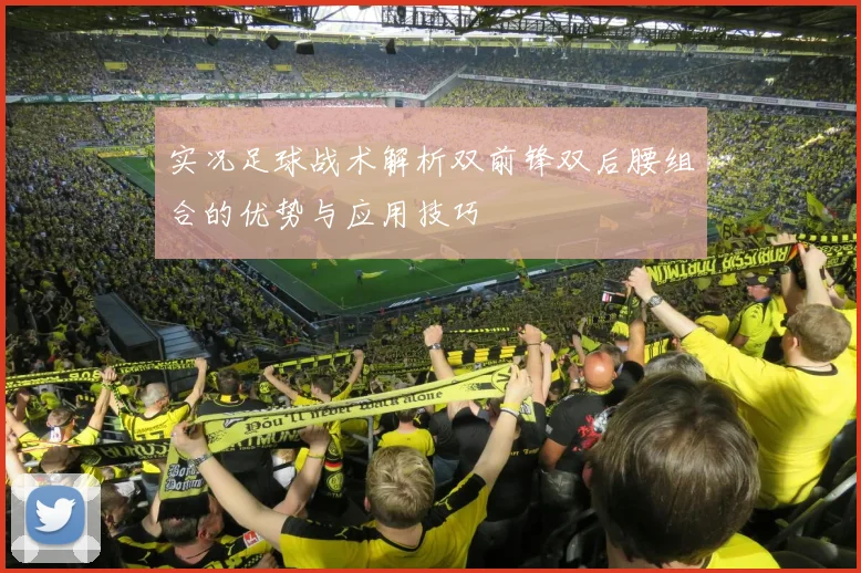 实况足球战术解析双前锋双后腰组合的优势与应用技巧