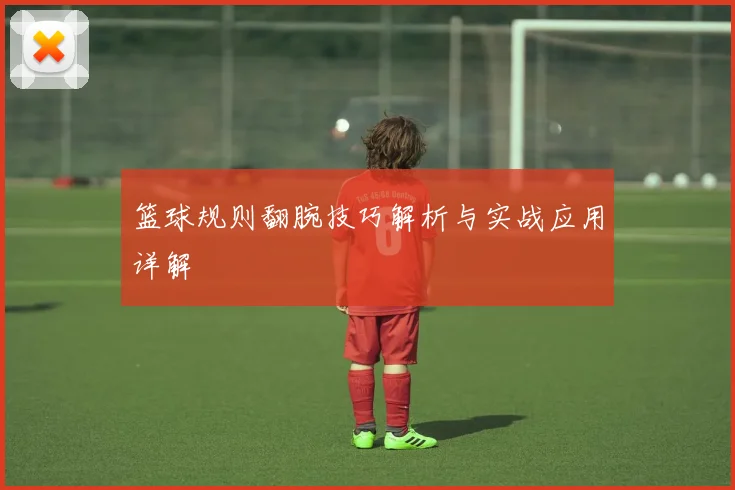 篮球规则翻腕技巧解析与实战应用详解