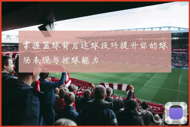 掌握篮球背后运球技巧提升你的球场表现与控球能力