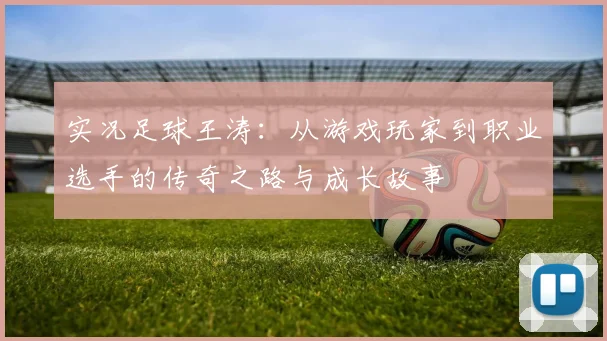 实况足球王涛：从游戏玩家到职业选手的传奇之路与成长故事