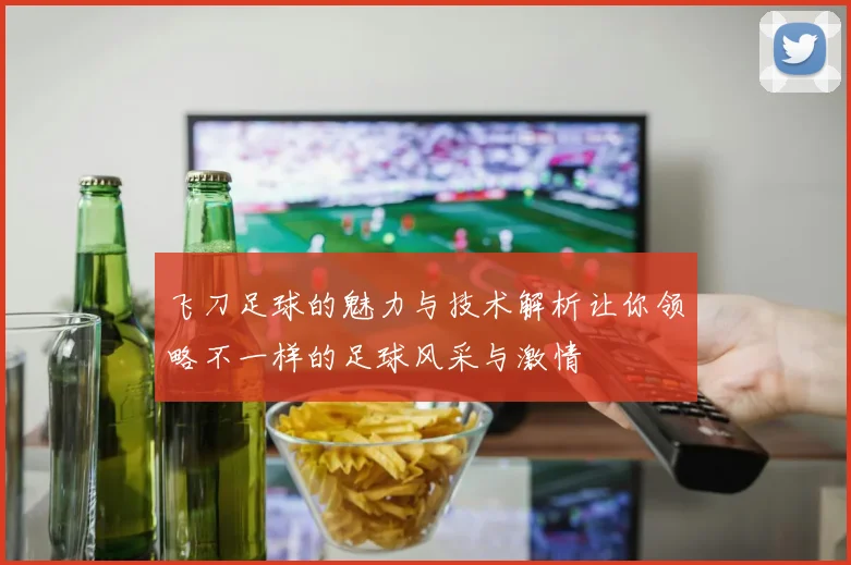 飞刀足球的魅力与技术解析让你领略不一样的足球风采与激情