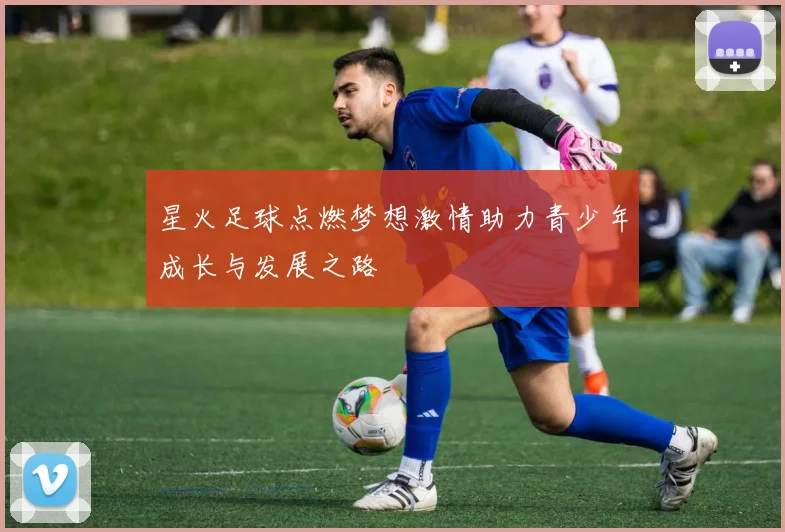 星火足球点燃梦想激情助力青少年成长与发展之路